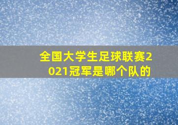 全国大学生足球联赛2021冠军是哪个队的