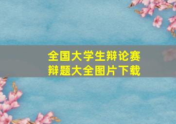 全国大学生辩论赛辩题大全图片下载