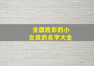 全国姓彭的小女孩的名字大全