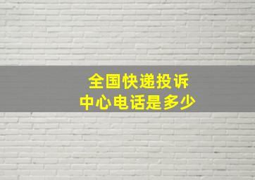 全国快递投诉中心电话是多少