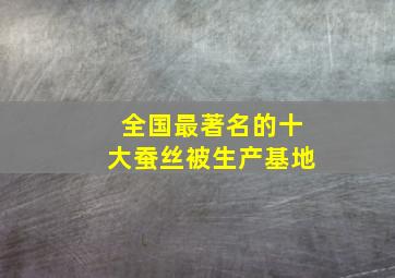 全国最著名的十大蚕丝被生产基地