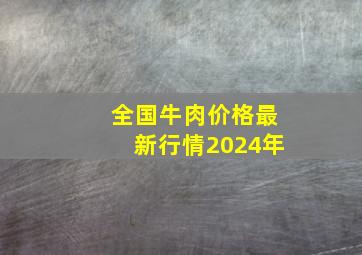 全国牛肉价格最新行情2024年