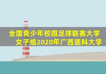 全国青少年校园足球联赛大学女子组2020年广西医科大学