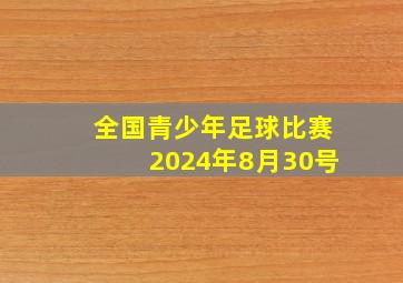 全国青少年足球比赛2024年8月30号