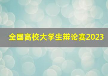 全国高校大学生辩论赛2023