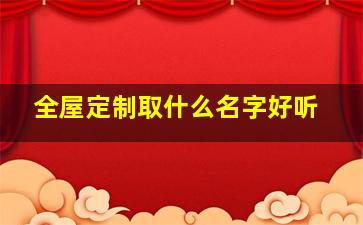 全屋定制取什么名字好听