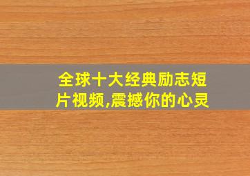 全球十大经典励志短片视频,震撼你的心灵