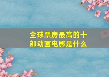 全球票房最高的十部动画电影是什么