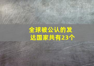 全球被公认的发达国家共有23个