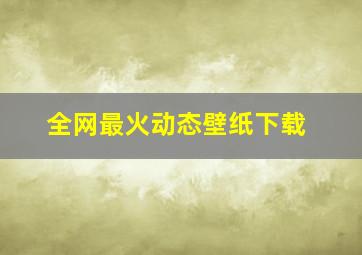 全网最火动态壁纸下载