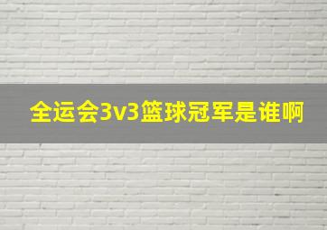 全运会3v3篮球冠军是谁啊