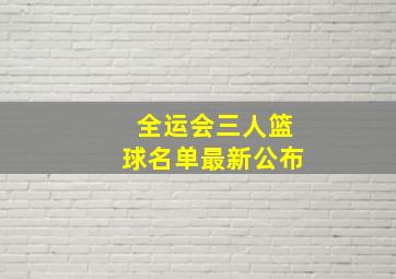 全运会三人篮球名单最新公布