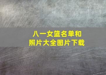 八一女篮名单和照片大全图片下载