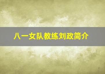 八一女队教练刘政简介