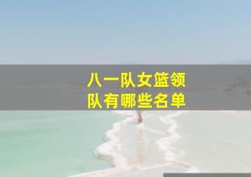 八一队女篮领队有哪些名单