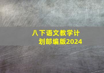 八下语文教学计划部编版2024