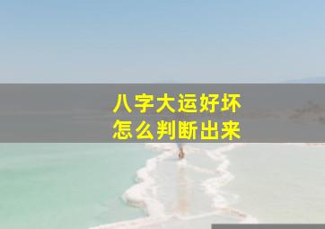 八字大运好坏怎么判断出来