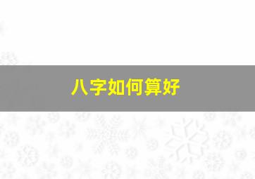 八字如何算好