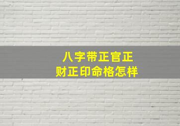 八字带正官正财正印命格怎样