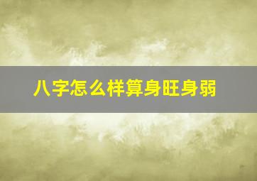 八字怎么样算身旺身弱