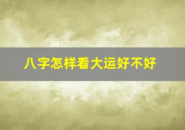 八字怎样看大运好不好