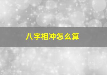 八字相冲怎么算