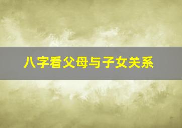 八字看父母与子女关系