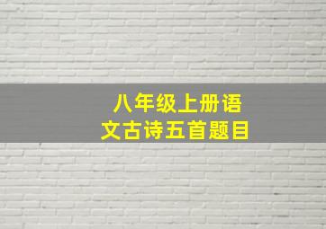 八年级上册语文古诗五首题目