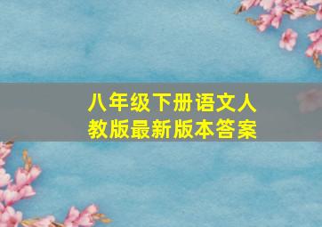 八年级下册语文人教版最新版本答案