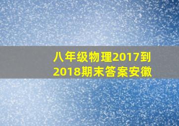 八年级物理2017到2018期末答案安徽