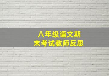 八年级语文期末考试教师反思