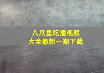 八爪鱼吃播视频大全最新一期下载