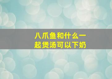 八爪鱼和什么一起煲汤可以下奶