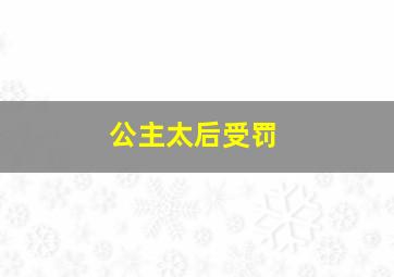 公主太后受罚