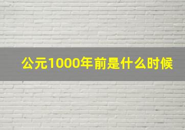 公元1000年前是什么时候