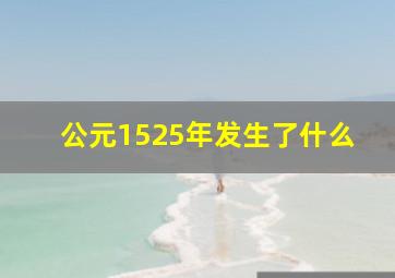 公元1525年发生了什么