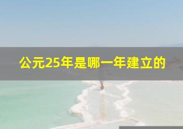 公元25年是哪一年建立的