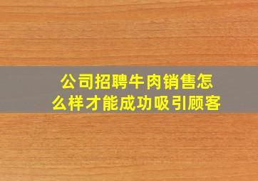 公司招聘牛肉销售怎么样才能成功吸引顾客