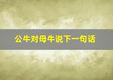 公牛对母牛说下一句话