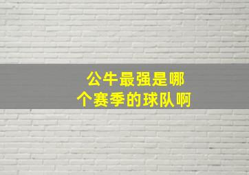 公牛最强是哪个赛季的球队啊