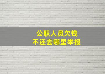 公职人员欠钱不还去哪里举报