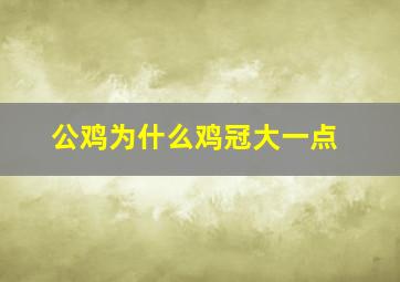 公鸡为什么鸡冠大一点