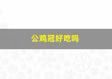 公鸡冠好吃吗