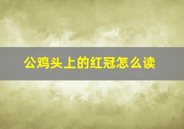 公鸡头上的红冠怎么读