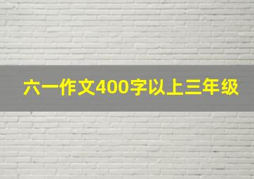 六一作文400字以上三年级