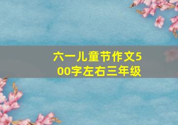 六一儿童节作文500字左右三年级