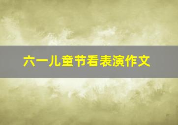 六一儿童节看表演作文