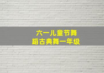 六一儿童节舞蹈古典舞一年级