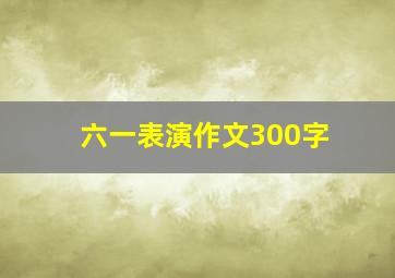 六一表演作文300字