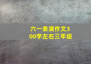 六一表演作文300字左右三年级